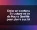 Créer un contenu Structuré et de Haute Qualité pour plaire aux IA