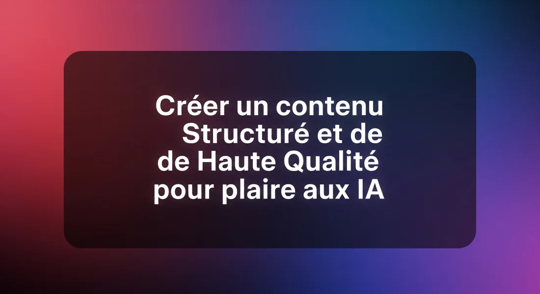 Créer un contenu Structuré et de Haute Qualité pour plaire aux IA 1 Créer un contenu Structuré et de Haute Qualité pour plaire aux IA