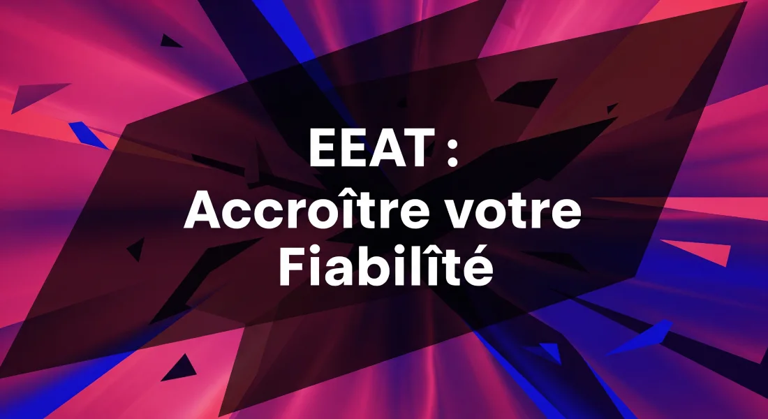 EEAT _ Accroître votre Fiabilité