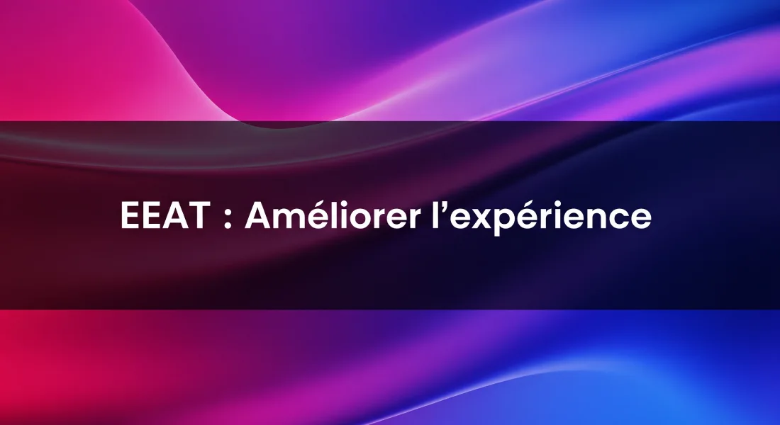 EEAT _ Améliorer l'expérience User