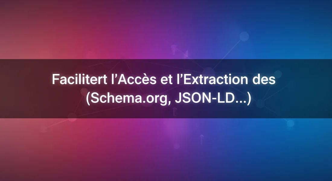 Faciliter l'Accès et l'Extraction des Données (Schema.org, JSON-LD...) 1 Faciliter l'Accès et l'Extraction des Données (Schema.org, JSON-LD...)