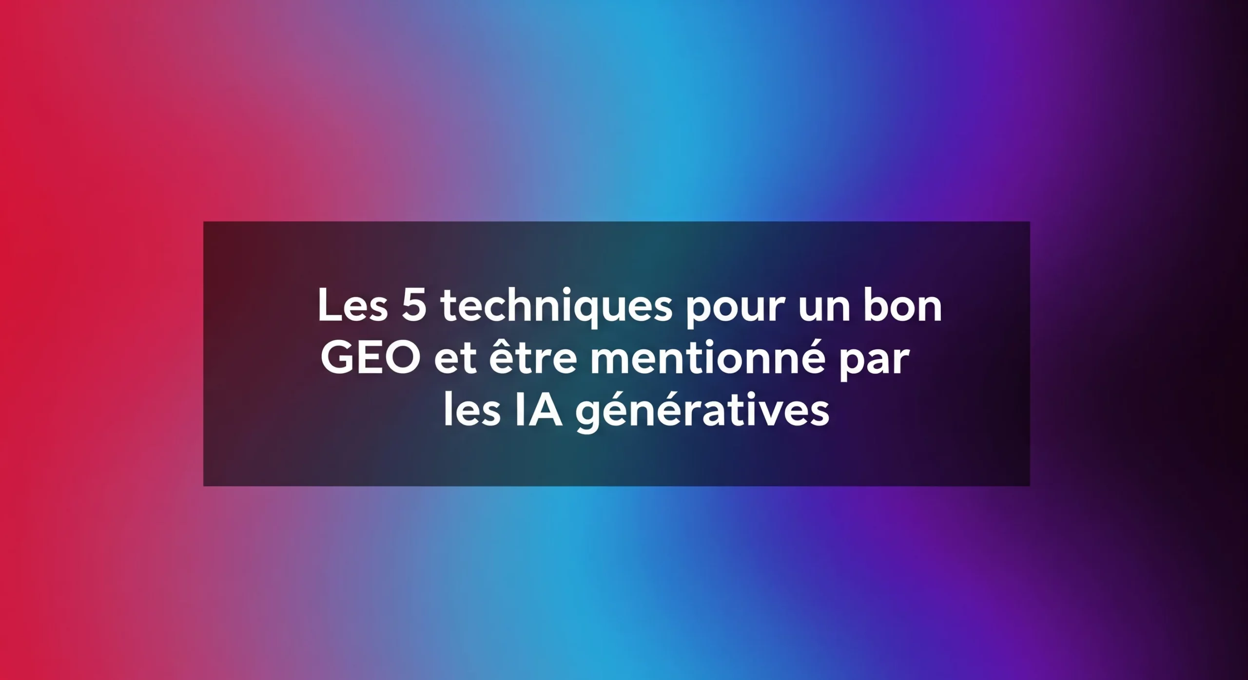 Les 5 techniques pour un bon GEO et être mentionné par les IA génératives 1 Les 5 techniques pour un bon GEO et être mentionné par les IA génératives